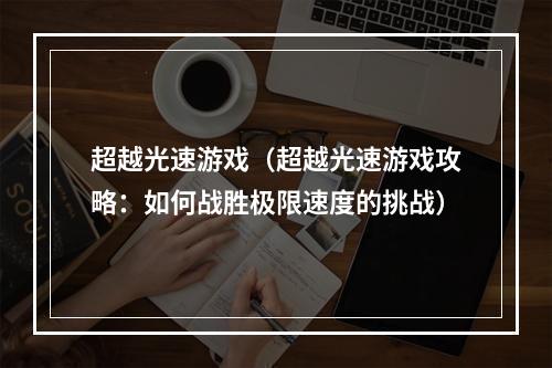 超越光速游戏（超越光速游戏攻略：如何战胜极限速度的挑战）