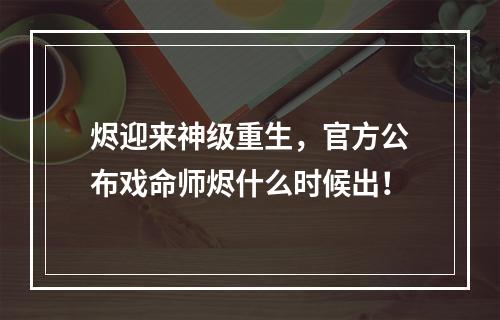 烬迎来神级重生，官方公布戏命师烬什么时候出！