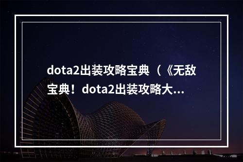 dota2出装攻略宝典（《无敌宝典！dota2出装攻略大揭秘》）