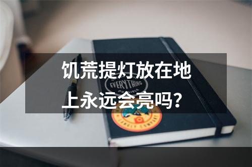 饥荒提灯放在地上永远会亮吗？