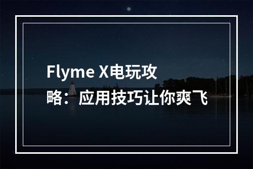 Flyme X电玩攻略：应用技巧让你爽飞