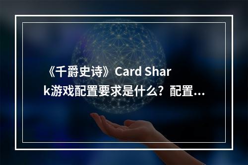 《千爵史诗》Card Shark游戏配置要求是什么？配置要求介绍--手游攻略网