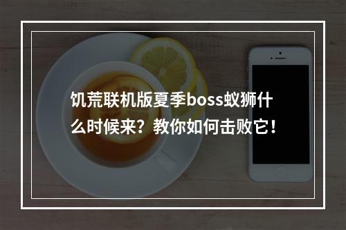 饥荒联机版夏季boss蚁狮什么时候来？教你如何击败它！