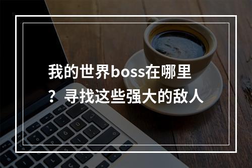 我的世界boss在哪里？寻找这些强大的敌人