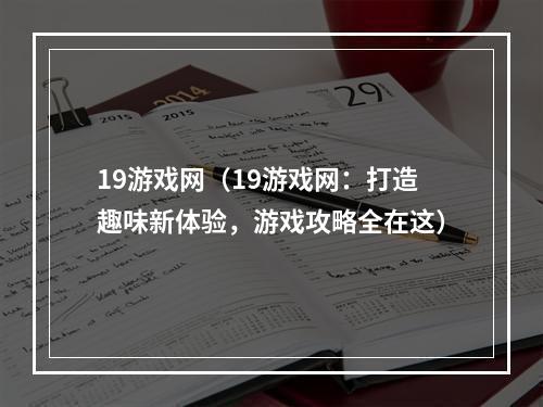 19游戏网（19游戏网：打造趣味新体验，游戏攻略全在这）