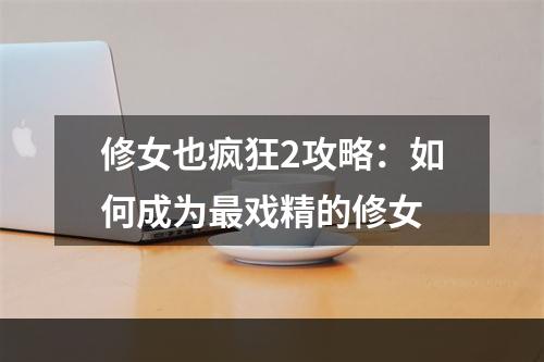 修女也疯狂2攻略：如何成为最戏精的修女