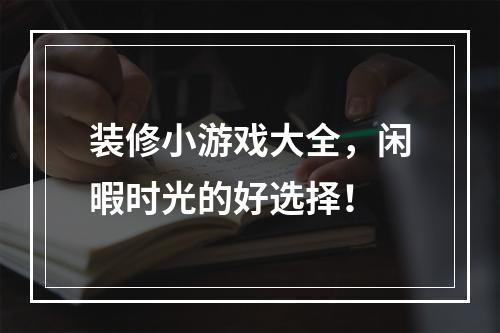 装修小游戏大全，闲暇时光的好选择！