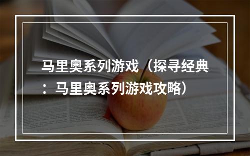 马里奥系列游戏（探寻经典：马里奥系列游戏攻略）