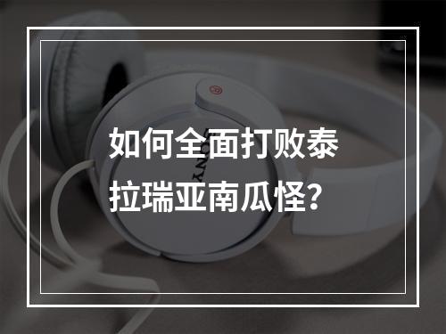 如何全面打败泰拉瑞亚南瓜怪？