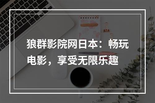 狼群影院网日本：畅玩电影，享受无限乐趣