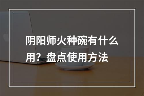 阴阳师火种碗有什么用？盘点使用方法