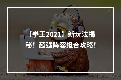 【拳王2021】新玩法揭秘！超强阵容组合攻略！