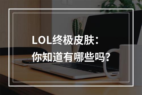 LOL终极皮肤：你知道有哪些吗？