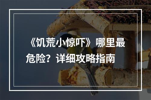 《饥荒小惊吓》哪里最危险？详细攻略指南