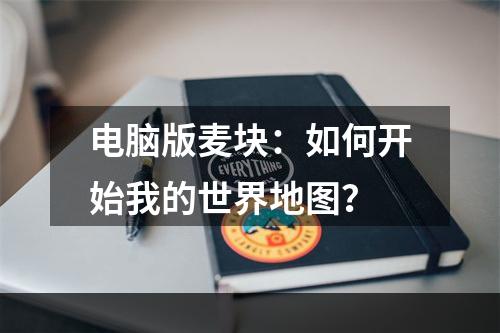 电脑版麦块：如何开始我的世界地图？