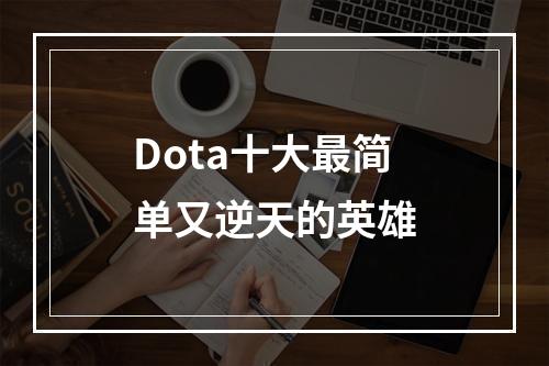 Dota十大最简单又逆天的英雄