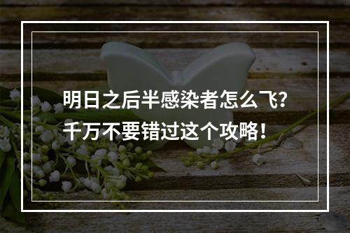 明日之后半感染者怎么飞？千万不要错过这个攻略！