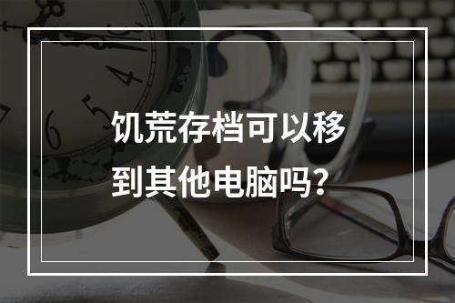 饥荒存档可以移到其他电脑吗？