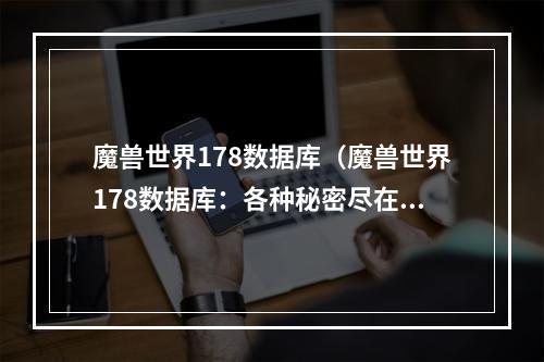 魔兽世界178数据库（魔兽世界178数据库：各种秘密尽在掌握中）