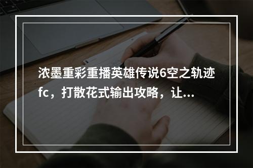 浓墨重彩重播英雄传说6空之轨迹fc，打散花式输出攻略，让你瞬间成为游戏大佬