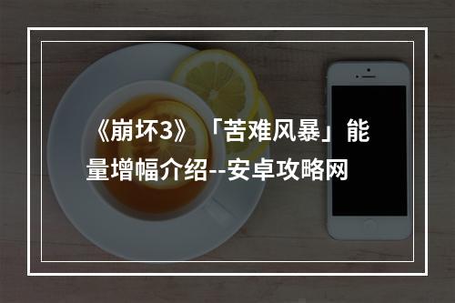 《崩坏3》「苦难风暴」能量增幅介绍--安卓攻略网