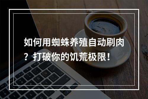 如何用蜘蛛养殖自动刷肉？打破你的饥荒极限！