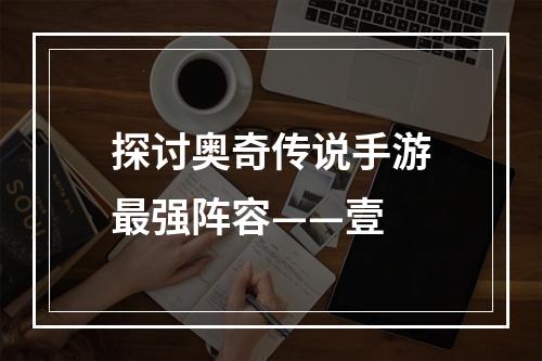 探讨奥奇传说手游最强阵容——壹