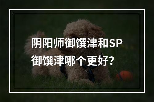 阴阳师御馔津和SP御馔津哪个更好？