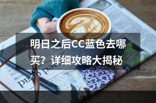 明日之后CC蓝色去哪买？详细攻略大揭秘