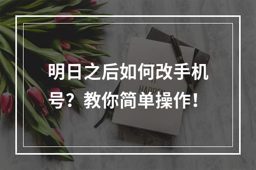 明日之后如何改手机号？教你简单操作！