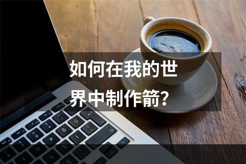 如何在我的世界中制作箭？