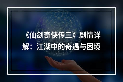 《仙剑奇侠传三》剧情详解：江湖中的奇遇与困境