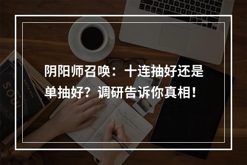 阴阳师召唤：十连抽好还是单抽好？调研告诉你真相！