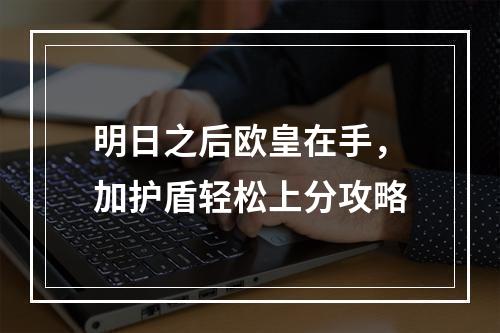 明日之后欧皇在手，加护盾轻松上分攻略