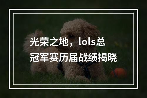 光荣之地，lols总冠军赛历届战绩揭晓