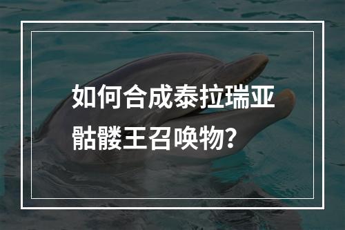 如何合成泰拉瑞亚骷髅王召唤物？