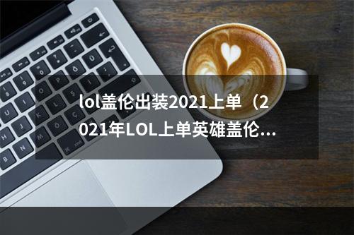 lol盖伦出装2021上单（2021年LOL上单英雄盖伦出装攻略）