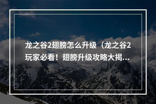 龙之谷2翅膀怎么升级（龙之谷2玩家必看！翅膀升级攻略大揭秘！）