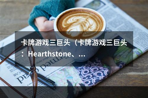 卡牌游戏三巨头（卡牌游戏三巨头：Hearthstone、MTG Arena、Legends of Runeterra）