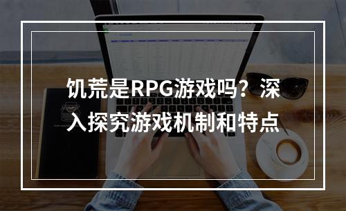 饥荒是RPG游戏吗？深入探究游戏机制和特点