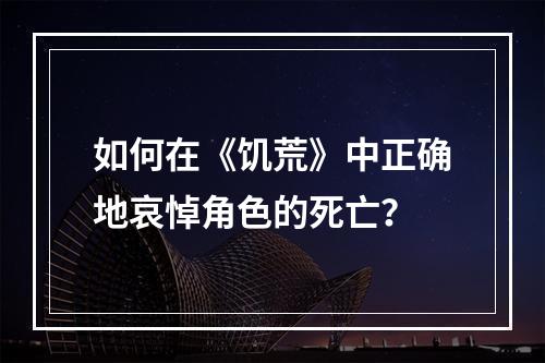 如何在《饥荒》中正确地哀悼角色的死亡？