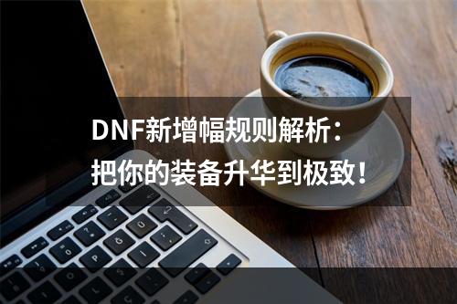 DNF新增幅规则解析：把你的装备升华到极致！