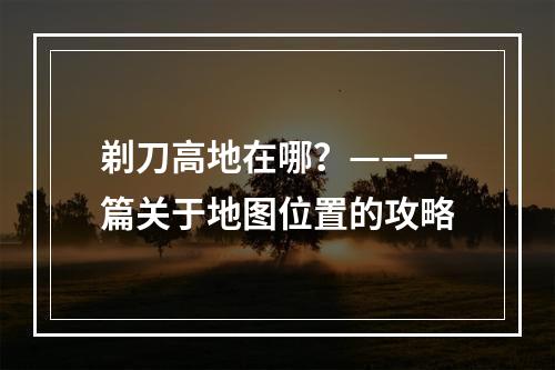 剃刀高地在哪？——一篇关于地图位置的攻略