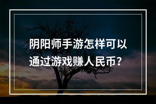 阴阳师手游怎样可以通过游戏赚人民币？