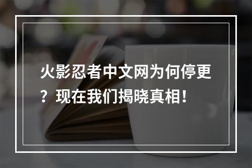 火影忍者中文网为何停更？现在我们揭晓真相！