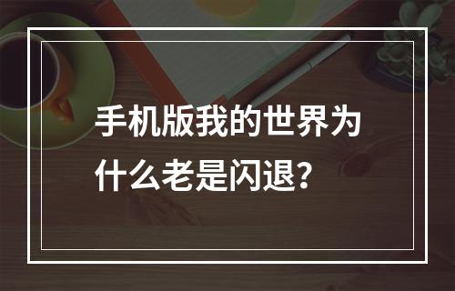 手机版我的世界为什么老是闪退？