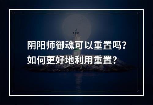 阴阳师御魂可以重置吗？如何更好地利用重置？