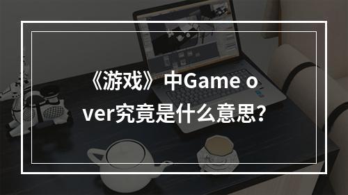 《游戏》中Game over究竟是什么意思？