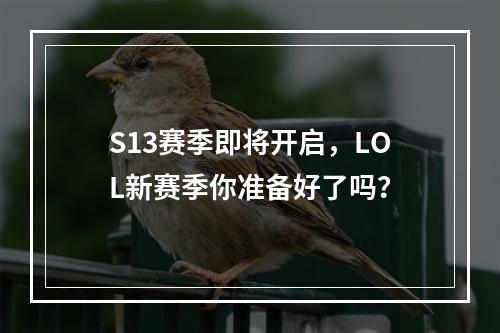 S13赛季即将开启，LOL新赛季你准备好了吗？