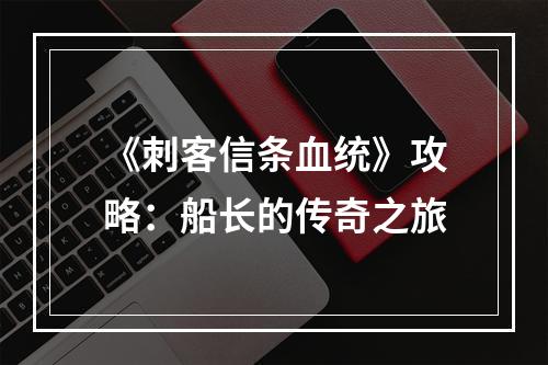 《刺客信条血统》攻略：船长的传奇之旅